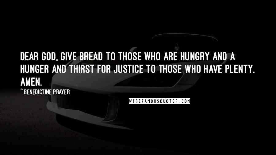 Benedictine Prayer Quotes: Dear God, give bread to those who are hungry and a hunger and thirst for justice to those who have plenty. Amen.