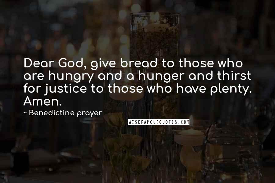 Benedictine Prayer Quotes: Dear God, give bread to those who are hungry and a hunger and thirst for justice to those who have plenty. Amen.