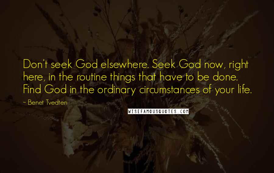 Benet Tvedten Quotes: Don't seek God elsewhere. Seek God now, right here, in the routine things that have to be done. Find God in the ordinary circumstances of your life.