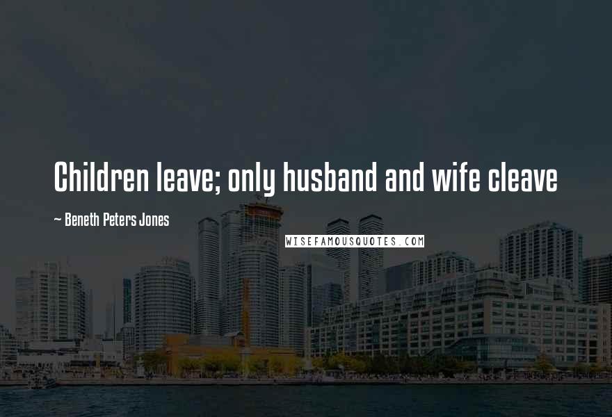 Beneth Peters Jones Quotes: Children leave; only husband and wife cleave