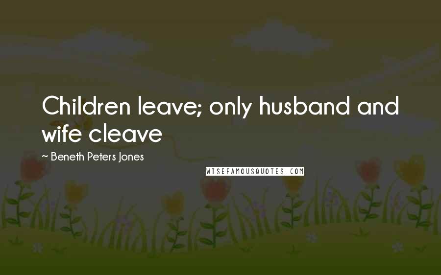 Beneth Peters Jones Quotes: Children leave; only husband and wife cleave