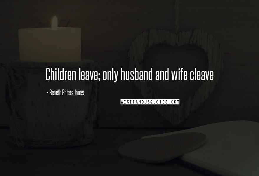 Beneth Peters Jones Quotes: Children leave; only husband and wife cleave
