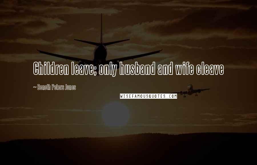 Beneth Peters Jones Quotes: Children leave; only husband and wife cleave