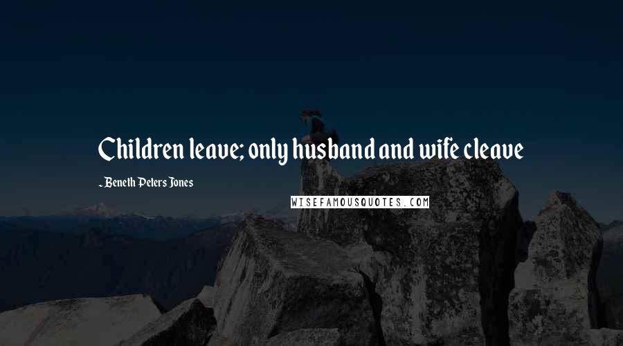 Beneth Peters Jones Quotes: Children leave; only husband and wife cleave