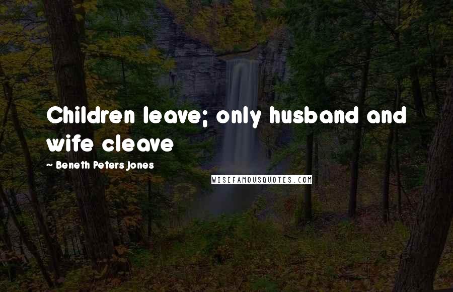 Beneth Peters Jones Quotes: Children leave; only husband and wife cleave