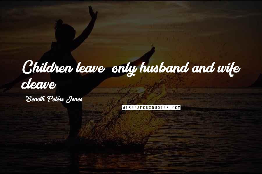 Beneth Peters Jones Quotes: Children leave; only husband and wife cleave