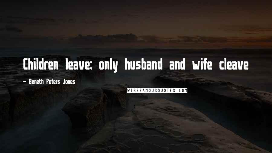 Beneth Peters Jones Quotes: Children leave; only husband and wife cleave