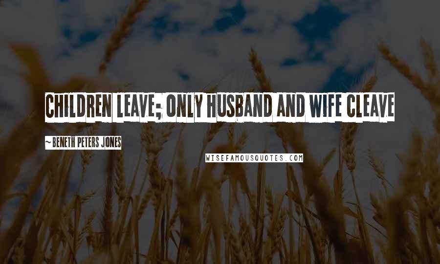 Beneth Peters Jones Quotes: Children leave; only husband and wife cleave