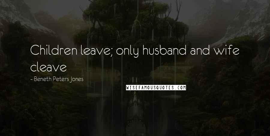 Beneth Peters Jones Quotes: Children leave; only husband and wife cleave