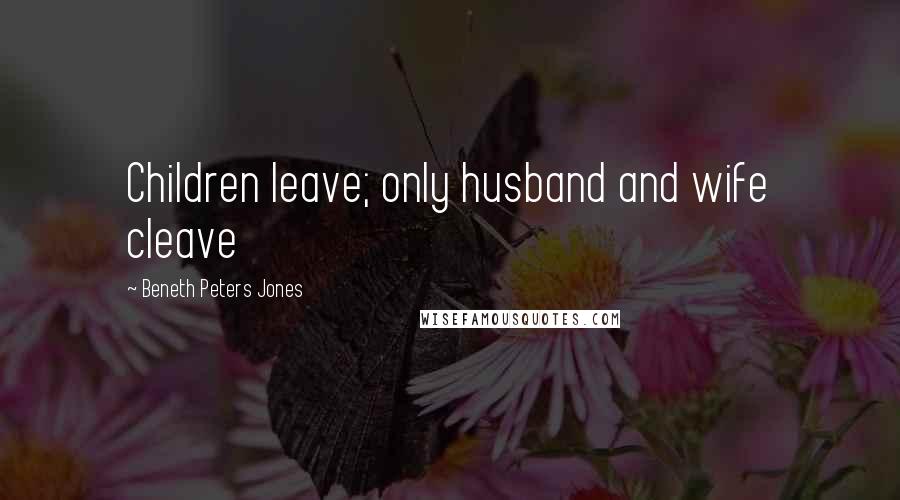 Beneth Peters Jones Quotes: Children leave; only husband and wife cleave