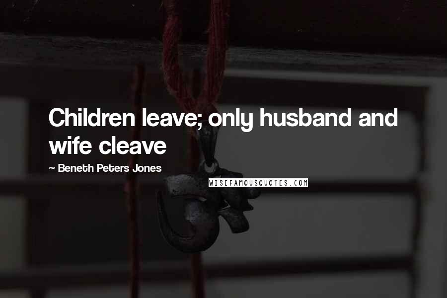 Beneth Peters Jones Quotes: Children leave; only husband and wife cleave