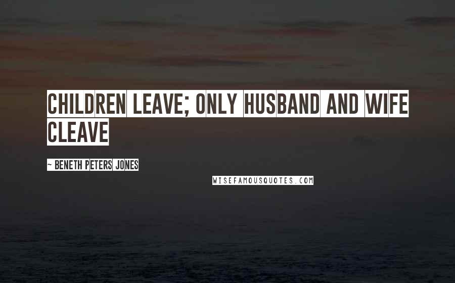 Beneth Peters Jones Quotes: Children leave; only husband and wife cleave