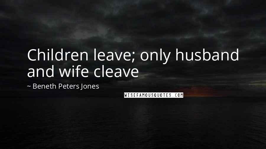 Beneth Peters Jones Quotes: Children leave; only husband and wife cleave