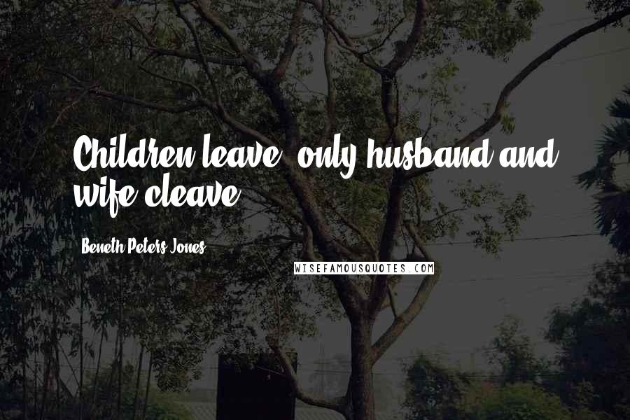 Beneth Peters Jones Quotes: Children leave; only husband and wife cleave