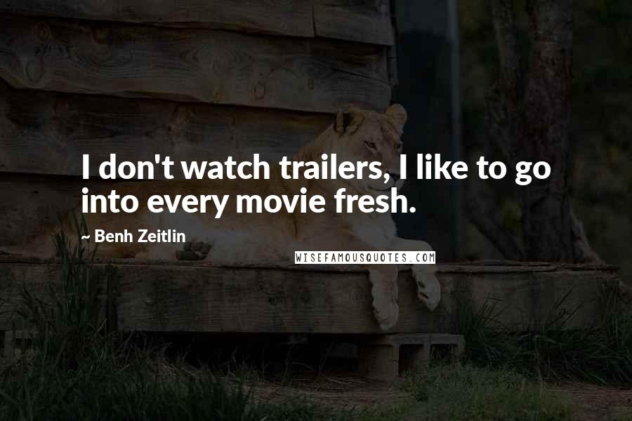 Benh Zeitlin Quotes: I don't watch trailers, I like to go into every movie fresh.