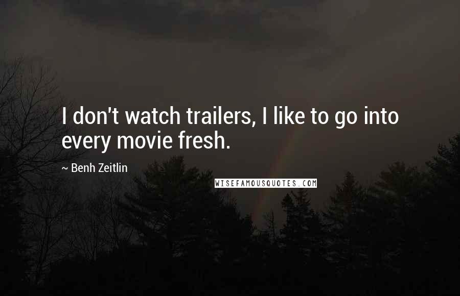 Benh Zeitlin Quotes: I don't watch trailers, I like to go into every movie fresh.