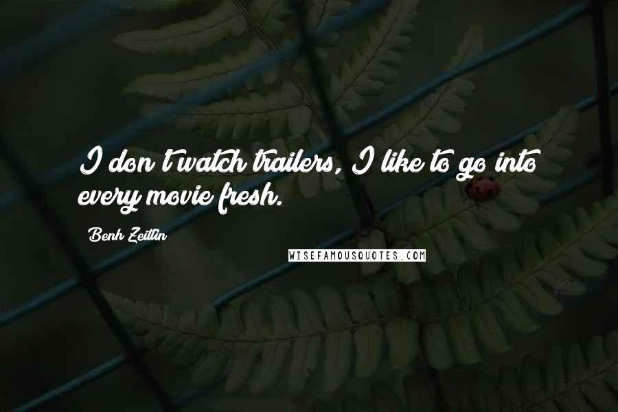 Benh Zeitlin Quotes: I don't watch trailers, I like to go into every movie fresh.