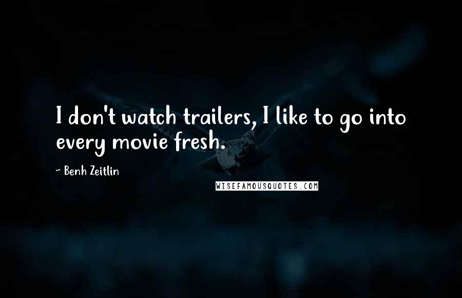 Benh Zeitlin Quotes: I don't watch trailers, I like to go into every movie fresh.