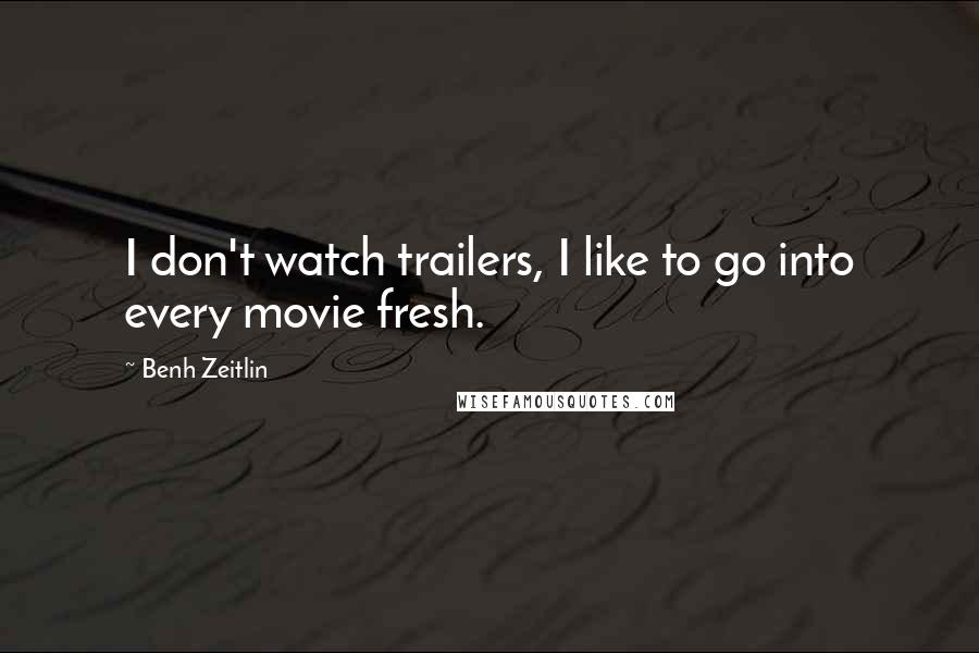 Benh Zeitlin Quotes: I don't watch trailers, I like to go into every movie fresh.