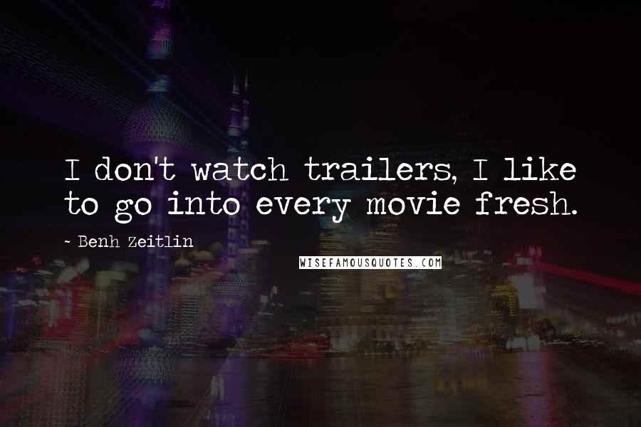 Benh Zeitlin Quotes: I don't watch trailers, I like to go into every movie fresh.