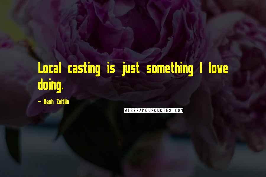 Benh Zeitlin Quotes: Local casting is just something I love doing.