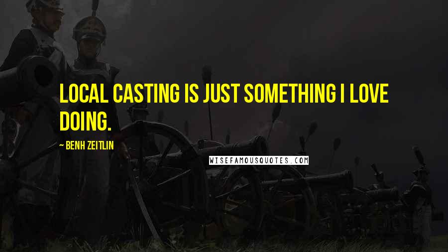 Benh Zeitlin Quotes: Local casting is just something I love doing.