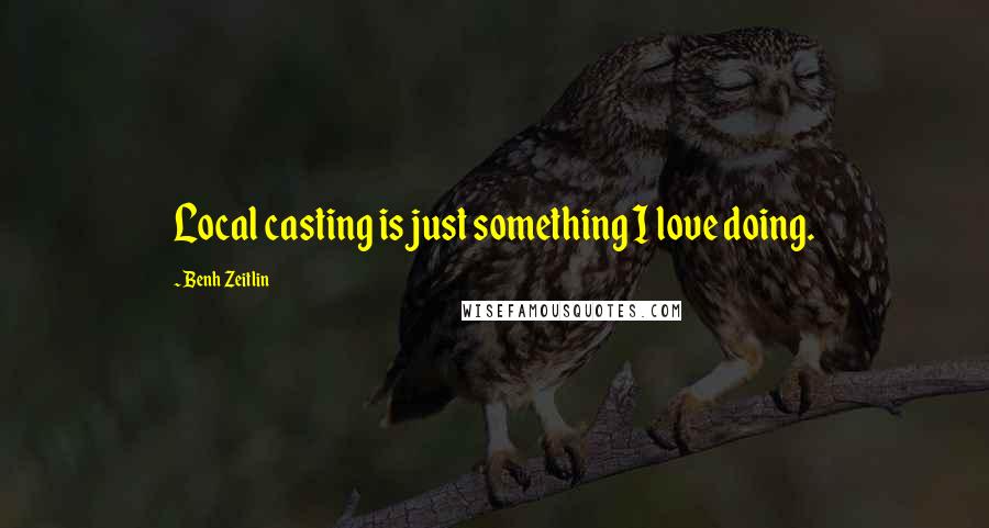 Benh Zeitlin Quotes: Local casting is just something I love doing.