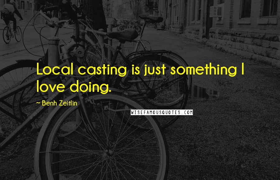 Benh Zeitlin Quotes: Local casting is just something I love doing.