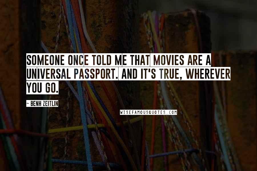 Benh Zeitlin Quotes: Someone once told me that movies are a universal passport. And it's true, wherever you go.