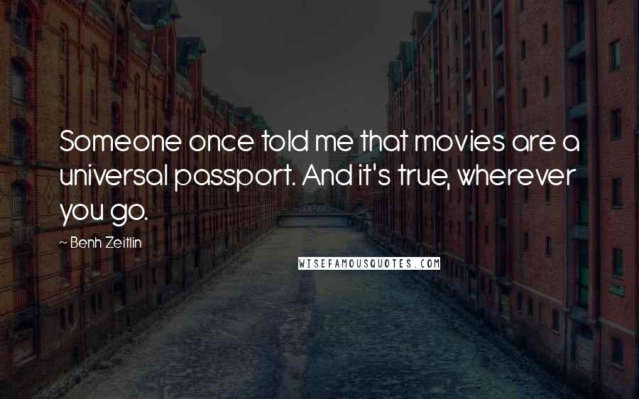 Benh Zeitlin Quotes: Someone once told me that movies are a universal passport. And it's true, wherever you go.