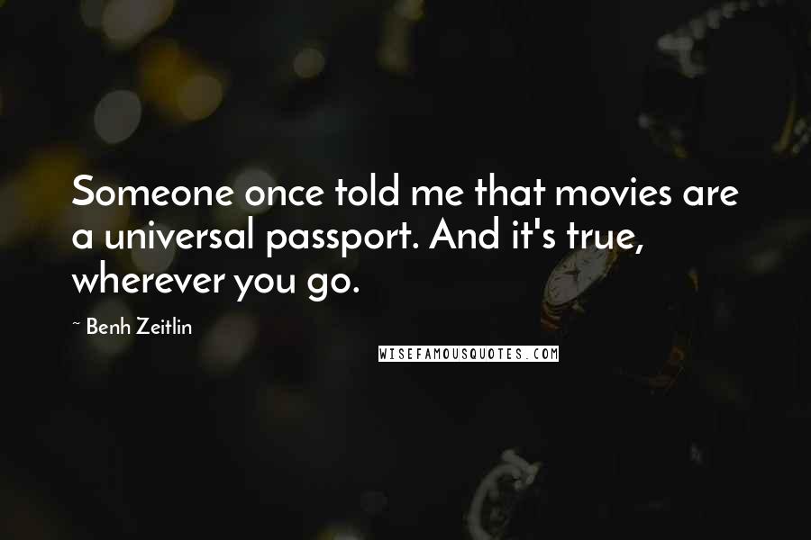 Benh Zeitlin Quotes: Someone once told me that movies are a universal passport. And it's true, wherever you go.