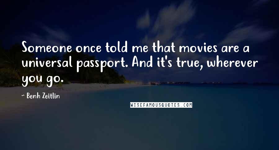 Benh Zeitlin Quotes: Someone once told me that movies are a universal passport. And it's true, wherever you go.