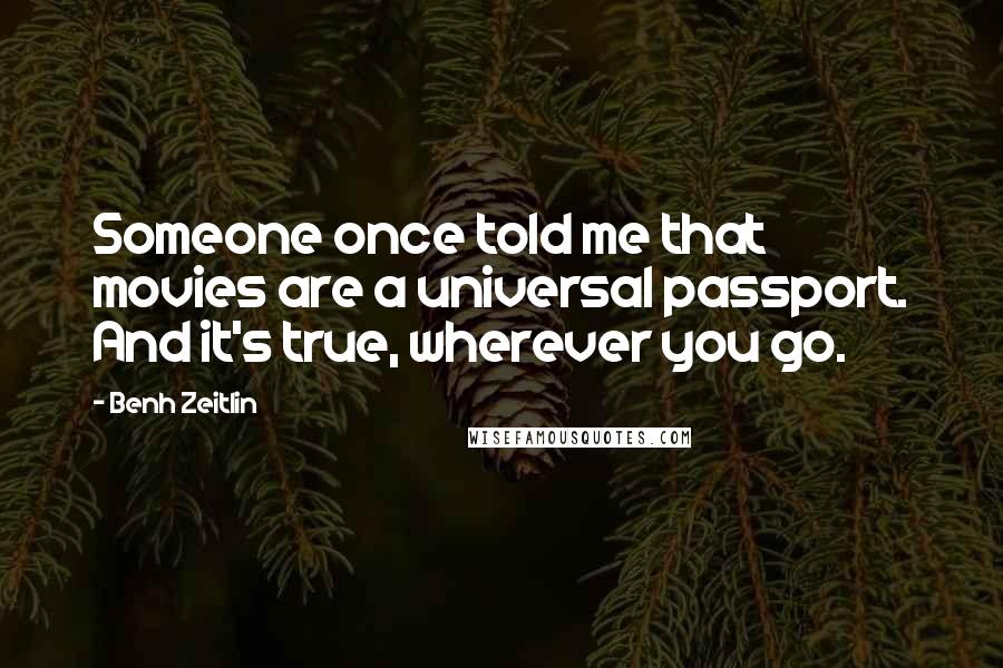 Benh Zeitlin Quotes: Someone once told me that movies are a universal passport. And it's true, wherever you go.