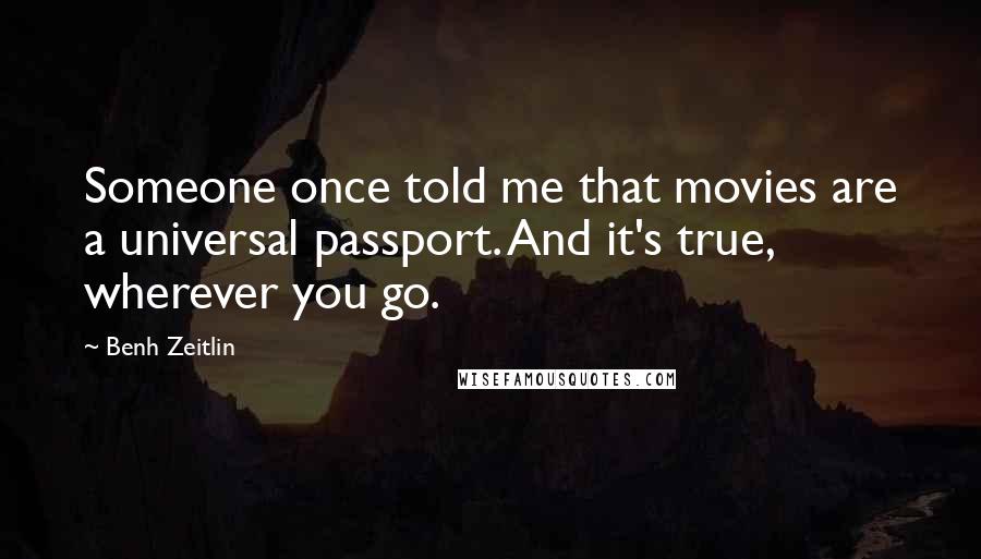 Benh Zeitlin Quotes: Someone once told me that movies are a universal passport. And it's true, wherever you go.