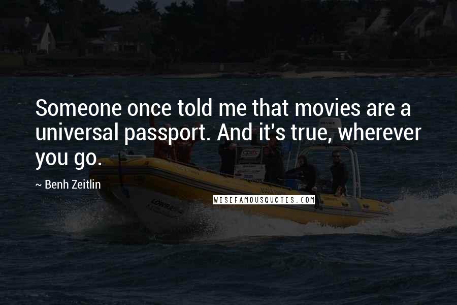 Benh Zeitlin Quotes: Someone once told me that movies are a universal passport. And it's true, wherever you go.