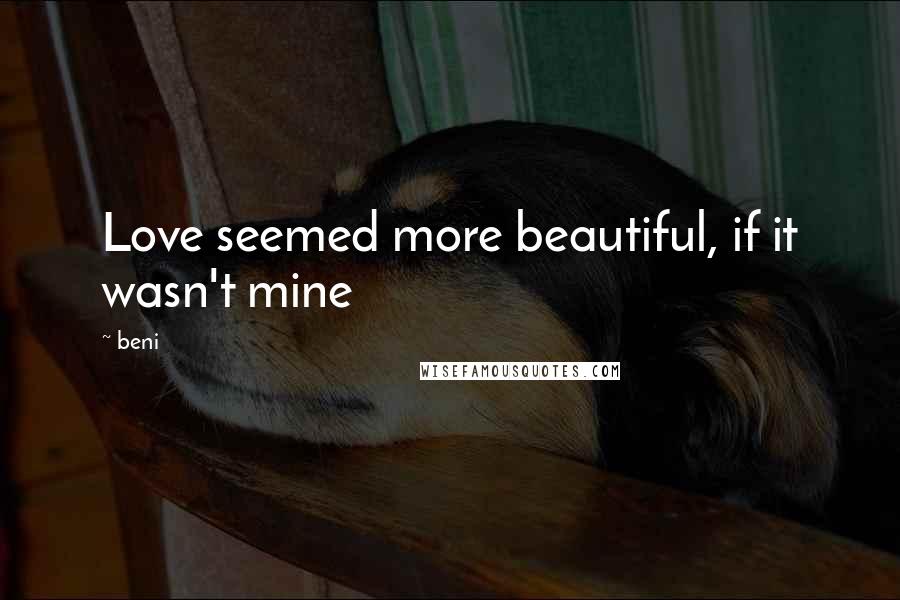 Beni Quotes: Love seemed more beautiful, if it wasn't mine