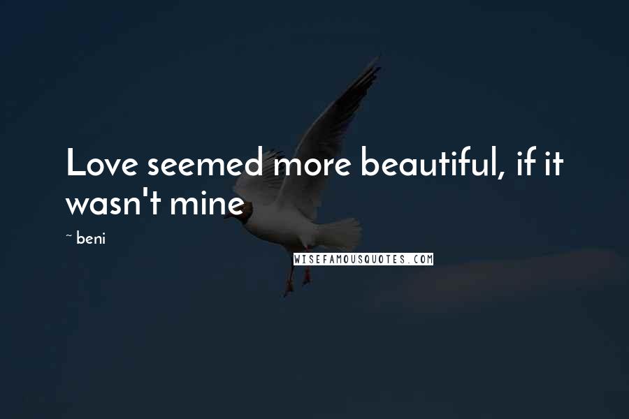 Beni Quotes: Love seemed more beautiful, if it wasn't mine
