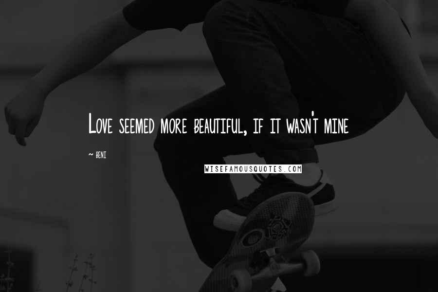 Beni Quotes: Love seemed more beautiful, if it wasn't mine