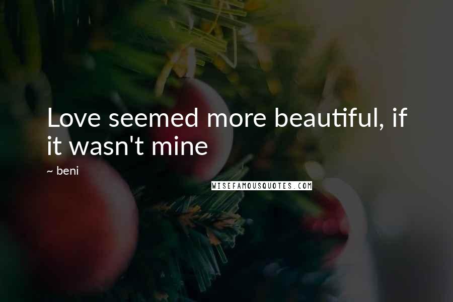 Beni Quotes: Love seemed more beautiful, if it wasn't mine