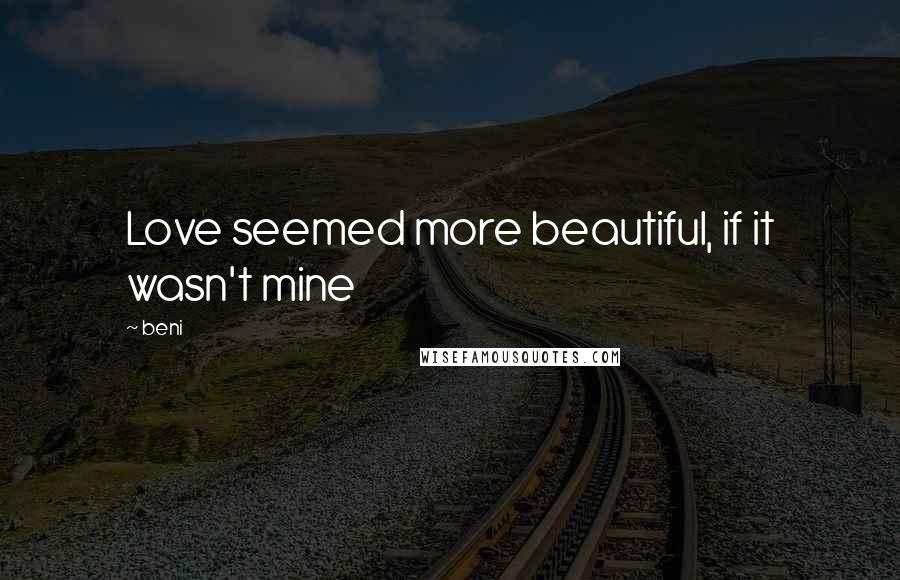 Beni Quotes: Love seemed more beautiful, if it wasn't mine