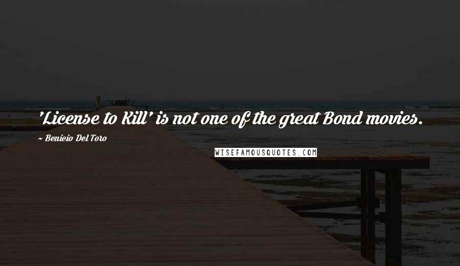 Benicio Del Toro Quotes: 'License to Kill' is not one of the great Bond movies.