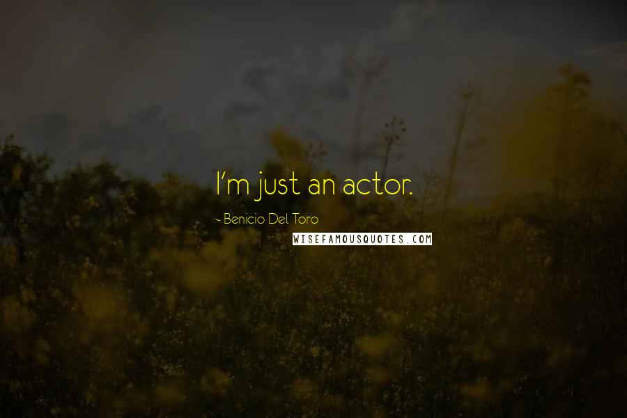 Benicio Del Toro Quotes: I'm just an actor.