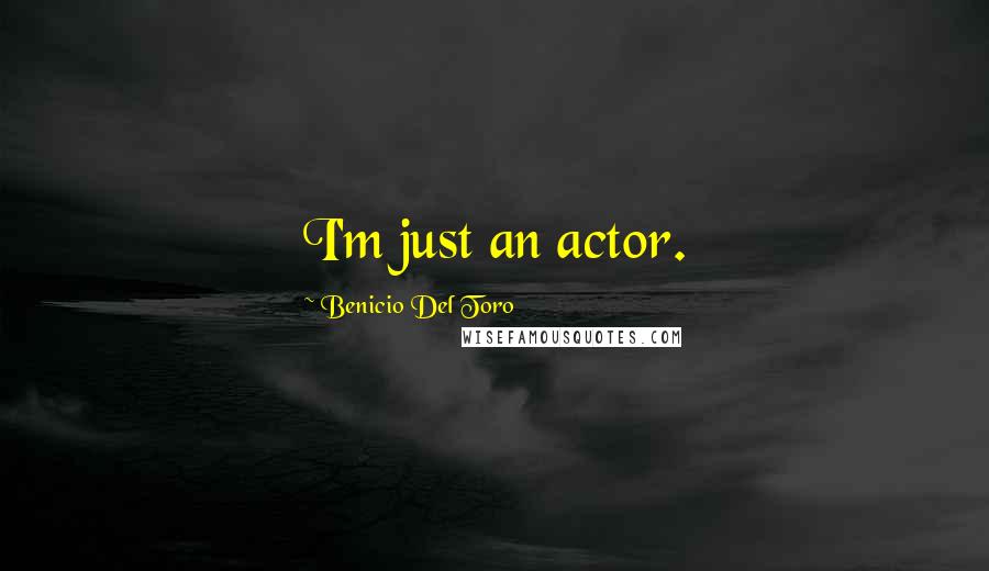 Benicio Del Toro Quotes: I'm just an actor.