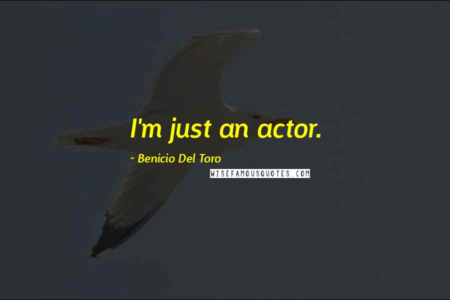 Benicio Del Toro Quotes: I'm just an actor.