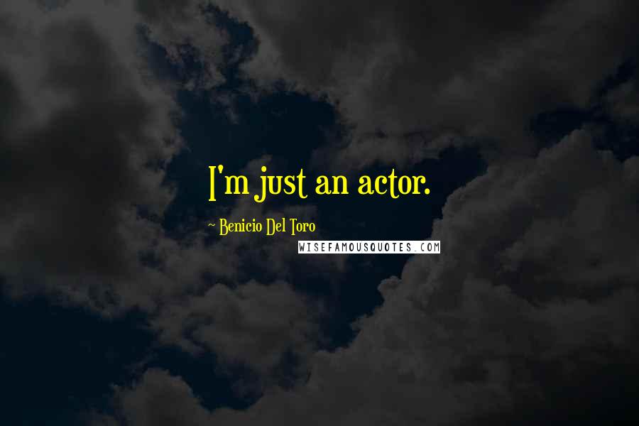 Benicio Del Toro Quotes: I'm just an actor.