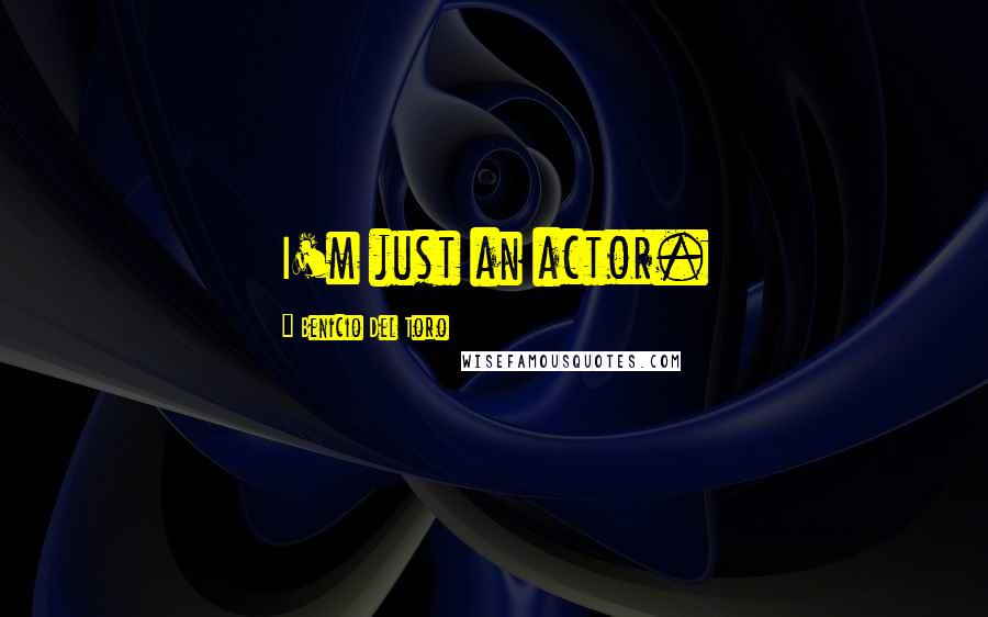 Benicio Del Toro Quotes: I'm just an actor.