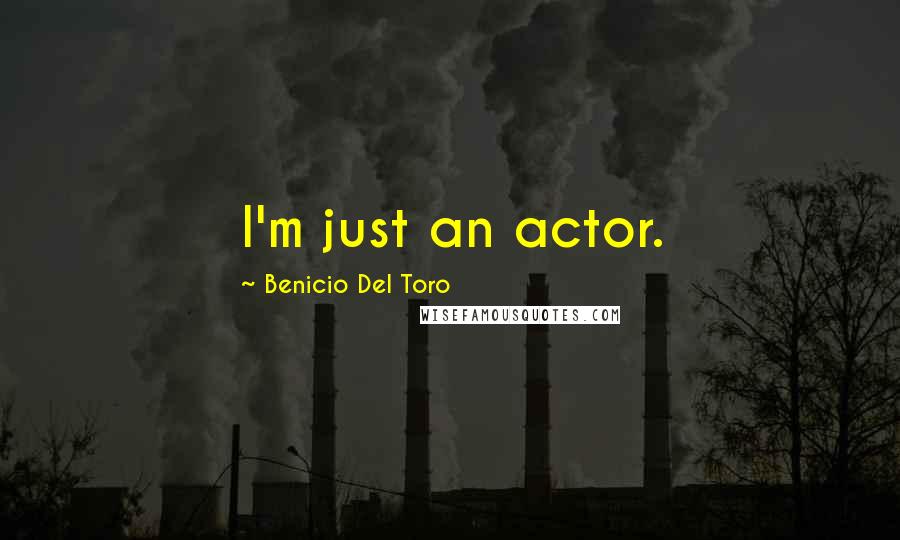 Benicio Del Toro Quotes: I'm just an actor.