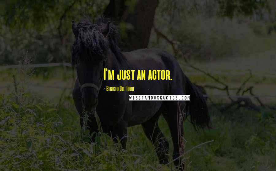 Benicio Del Toro Quotes: I'm just an actor.