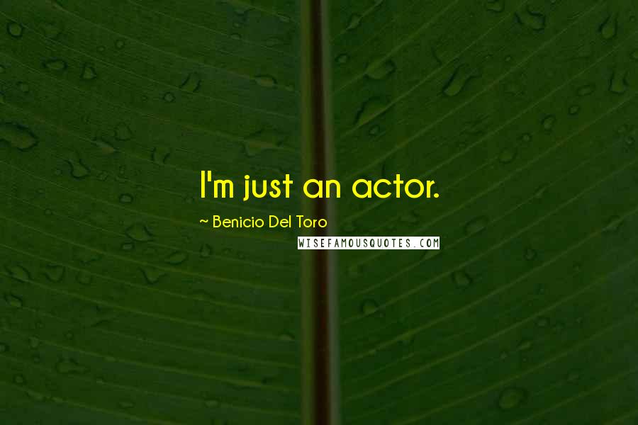 Benicio Del Toro Quotes: I'm just an actor.