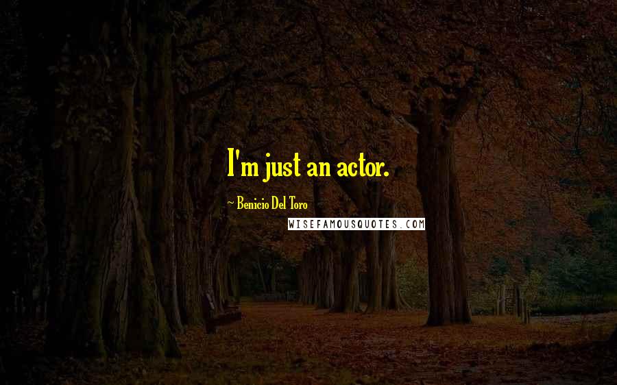 Benicio Del Toro Quotes: I'm just an actor.